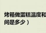 烤箱做蛋糕温度和时间（烤箱做蛋糕温度和时间是多少）