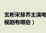 玄彬宋慧乔主演电视（玄彬和宋慧乔演过的电视剧有哪些）
