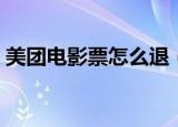 美团电影票怎么退（如何退美团买的电影票）