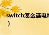 switch怎么连电视（switch连接电视的方法）