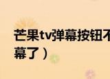 芒果tv弹幕按钮不见了（现在芒果TV没有弹幕了）