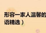 形容一家人温馨的成语（形容一家人温馨的成语精选）