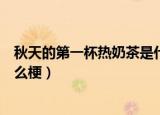 秋天的第一杯热奶茶是什么意思（秋天的第一杯热奶茶是什么梗）