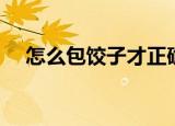 怎么包饺子才正确（包饺子手法是什么）