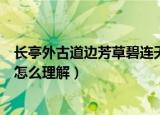 长亭外古道边芳草碧连天的意思（长亭外古道边芳草碧连天怎么理解）