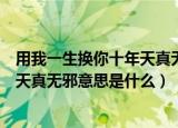 用我一生换你十年天真无邪是什么意思（用我一生换你十年天真无邪意思是什么）