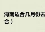 海南适合几月份去旅游（几月份去海南旅游适合）