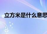 立方米是什么意思（立方米的符号是什么）