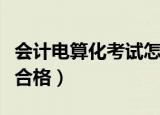 会计电算化考试怎么考（会计电算化考试多少合格）
