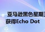 亚马逊黑色星期五预览 使用Tile追踪器免费获得Echo Dot