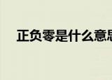 正负零是什么意思（正负零说的是什么）