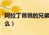 阿拉丁爸爸的兄弟是（阿拉丁爸爸的兄弟叫什么）
