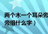 两个木一个耳朵旁是什么字（两个木一个耳朵旁组什么字）