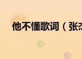 他不懂歌词（张杰他不懂歌词歌曲简介）