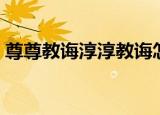 尊尊教诲淳淳教诲怎么区别（谆谆教诲解释）