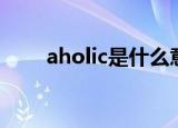 aholic是什么意思（aholic的意思）
