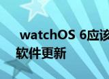  watchOS 6应该支持直接到Apple Watch软件更新