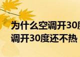 为什么空调开30度还不热（什么原因导致空调开30度还不热）