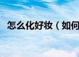 怎么化好妆（如何才能化出一个好的妆容）