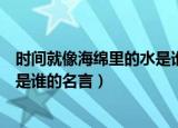 时间就像海绵里的水是谁的名言（了解时间就像海绵里的水是谁的名言）