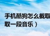 手机酷狗怎么截取一段音乐（手机酷狗如何截取一段音乐）