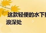  这款轻便的水下摄影无人机可以带你潜入海浪深处