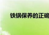 铁锅保养的正确方法（铁锅如何保养）