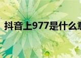 抖音上977是什么意思什么梗（977的含义）