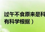 过午不食原来是科学的吗（过午不食到底有没有科学根据）