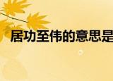 居功至伟的意思是什么（居功至伟的解释）