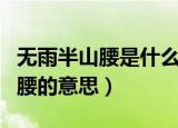 无雨半山腰是什么意思（有雨山戴帽无雨半山腰的意思）