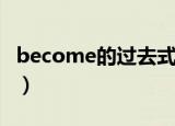 become的过去式（become的过去式是什么）