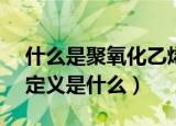 什么是聚氧化乙烯PEO（聚氧化乙烯PEO的定义是什么）