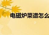 电磁炉菜谱怎么做（电磁炉菜谱推荐）