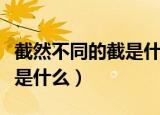 截然不同的截是什么意思（截然不同的截意思是什么）