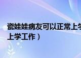 瓷娃娃病友可以正常上学工作吗（瓷娃娃病友是否可以正常上学工作）