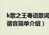 k歌之王粤语歌词谐音（k歌之王粤语歌词及谐音简单介绍）