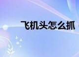 飞机头怎么抓（具体操作步骤如下）