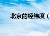 北京的经纬度（北京的经纬度是多少）
