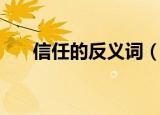 信任的反义词（信任的反义词有哪些）