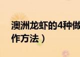澳洲龙虾的4种做法步骤（澳洲龙虾的4种制作方法）