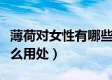 薄荷对女性有哪些保健功效（薄荷对女性有什么用处）