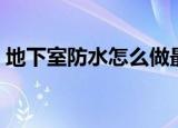 地下室防水怎么做最好（地下室防水的办法）