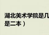 湖北美术学院是几本（湖北美术学院是一本还是二本）