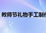 教师节礼物手工制作（送给老师的自制礼物）