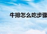 牛排怎么吃步骤不丢人（牛排怎么吃）