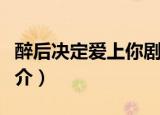 醉后决定爱上你剧情（醉后决定爱上你剧情简介）