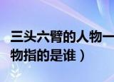 三头六臂的人物一般指的是谁（三头六臂的人物指的是谁）