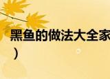黑鱼的做法大全家常菜（黑鱼有哪些家常做法）