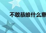 不敢恭维什么意思（不敢恭维的解释）
